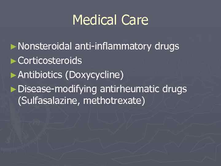 Medical Care ► Nonsteroidal anti-inflammatory drugs ► Corticosteroids ► Antibiotics (Doxycycline) ► Disease-modifying antirheumatic