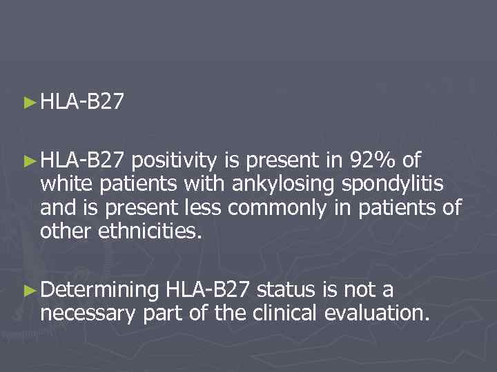 ► HLA-B 27 positivity is present in 92% of white patients with ankylosing spondylitis