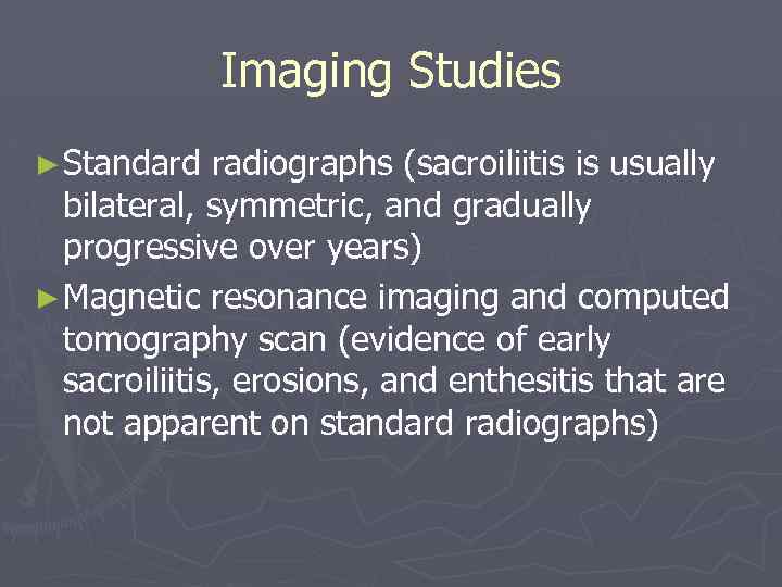 Imaging Studies ► Standard radiographs (sacroiliitis is usually bilateral, symmetric, and gradually progressive over