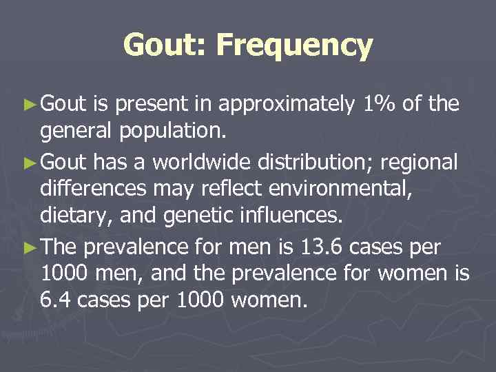 Gout: Frequency ► Gout is present in approximately 1% of the general population. ►
