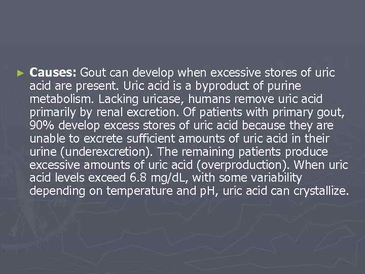 ► Causes: Gout can develop when excessive stores of uric acid are present. Uric