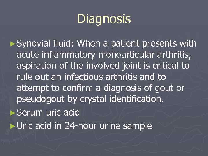 Diagnosis ► Synovial fluid: When a patient presents with acute inflammatory monoarticular arthritis, aspiration