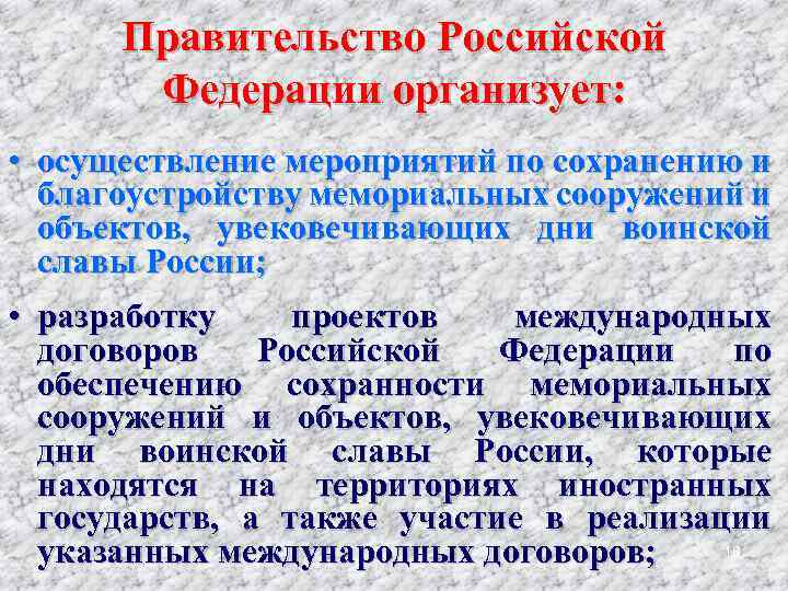 Правительство Российской Федерации организует: • осуществление мероприятий по сохранению и благоустройству мемориальных сооружений и