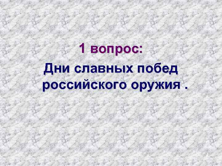 1 вопрос: Дни славных побед российского оружия. 7 