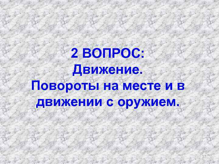 2 ВОПРОС: Движение. Повороты на месте и в движении с оружием. 27 