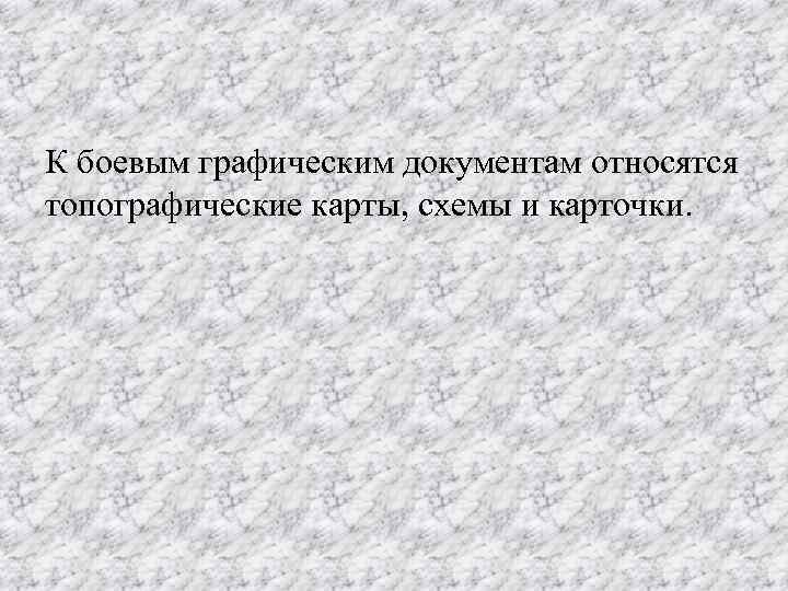К боевым графическим документам относятся топографические карты, схемы и карточки. 