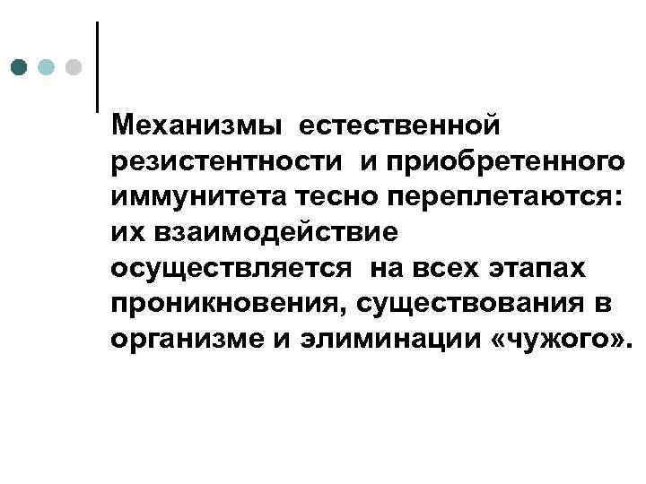 Механизмы естественной резистентности и приобретенного иммунитета тесно переплетаются: их взаимодействие осуществляется на всех этапах