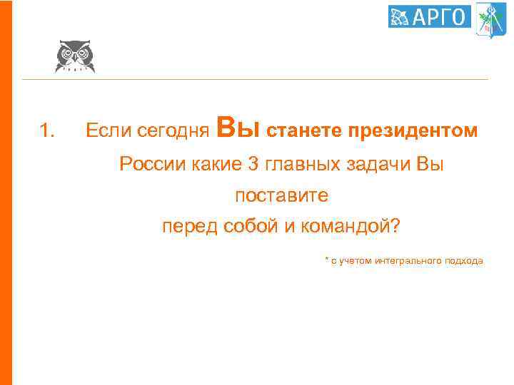 1. Если сегодня Вы станете президентом России какие 3 главных задачи Вы поставите перед
