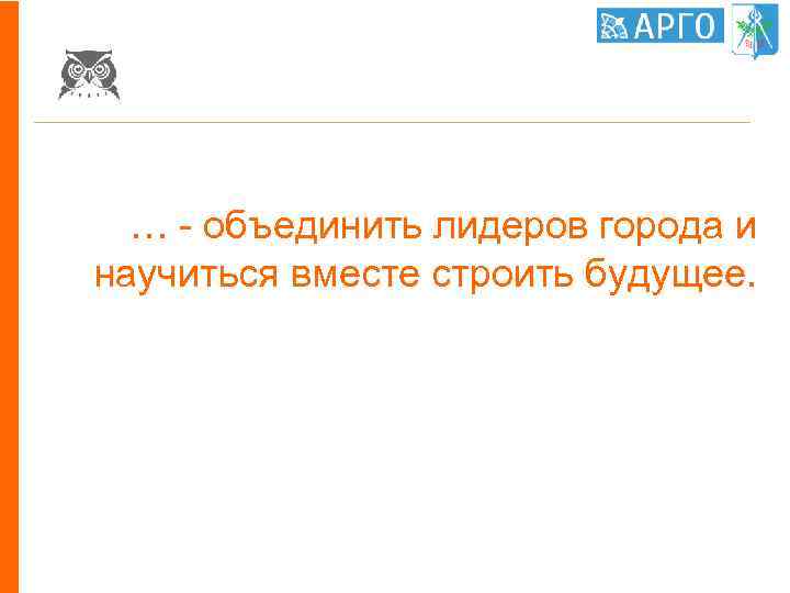… - объединить лидеров города и научиться вместе строить будущее. 
