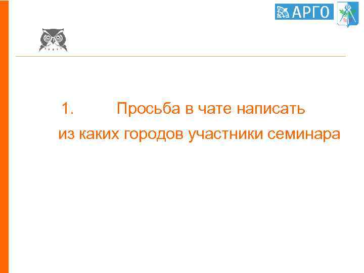 1. Просьба в чате написать из каких городов участники семинара 
