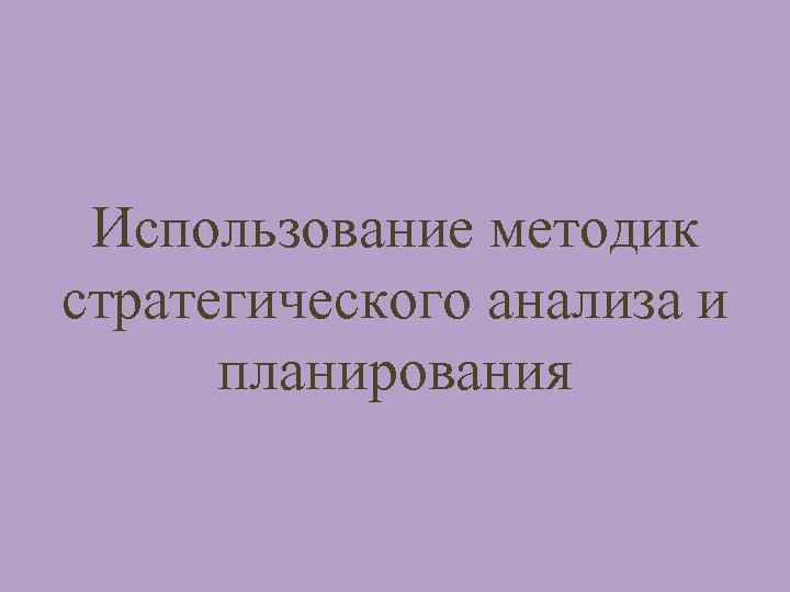 Использование методик стратегического анализа и планирования 