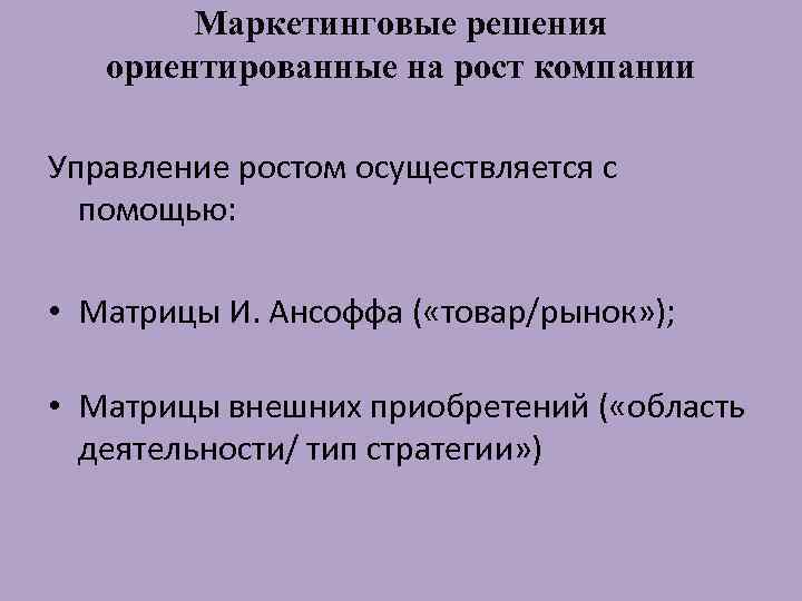 Маркетинговые решения ориентированные на рост компании Управление ростом осуществляется с помощью: • Матрицы И.