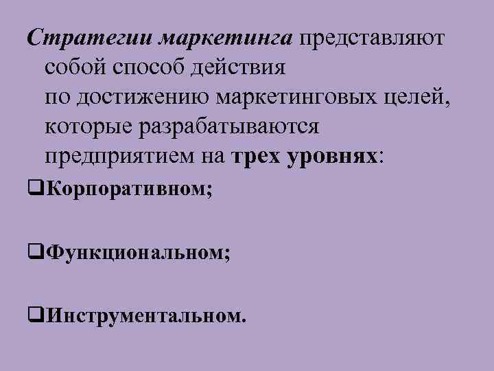 Стратегии маркетинга представляют собой способ действия по достижению маркетинговых целей, которые разрабатываются предприятием на