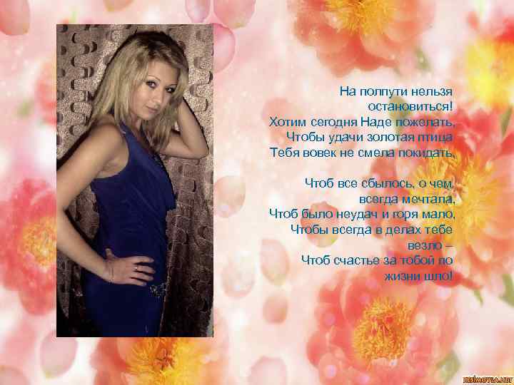 На полпути нельзя остановиться! Хотим сегодня Наде пожелать, Чтобы удачи золотая птица Тебя вовек