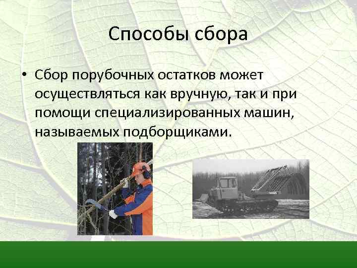 Способы сбора • Сбор порубочных остатков может осуществляться как вручную, так и при помощи