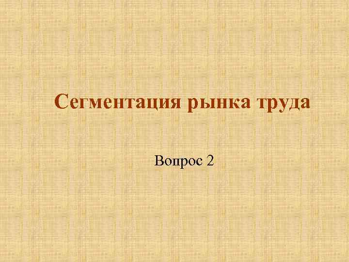 Сегментация рынка труда Вопрос 2 