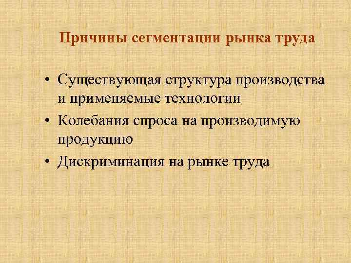 Причины сегментации рынка труда • Существующая структура производства и применяемые технологии • Колебания спроса