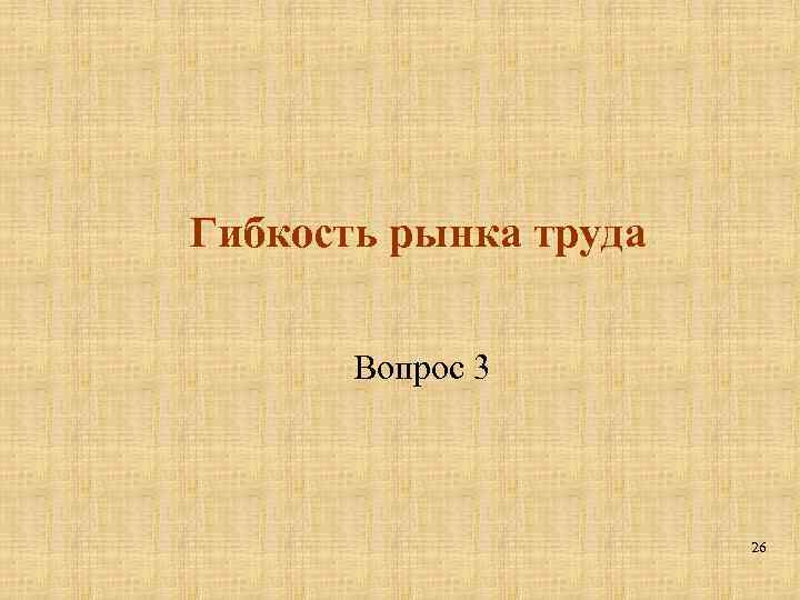 Гибкость рынка труда Вопрос 3 26 