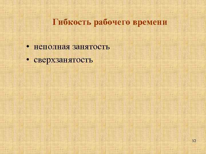 Гибкость рабочего времени • неполная занятость • сверхзанятость 32 