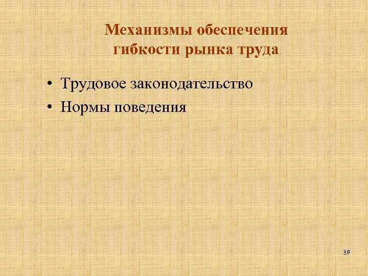Механизмы обеспечения гибкости рынка труда • Трудовое законодательство • Нормы поведения 39 