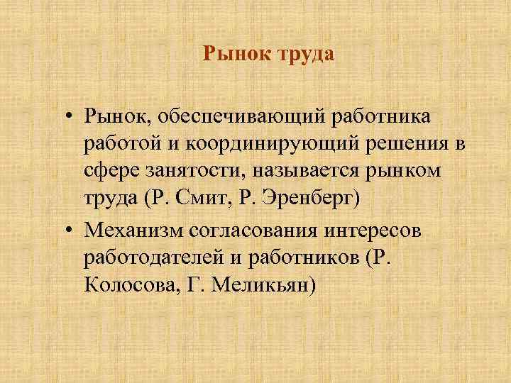 Рынок труда • Рынок, обеспечивающий работника работой и координирующий решения в сфере занятости, называется
