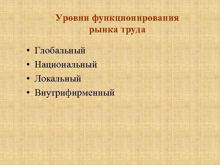 Уровни функционирования рынка труда • • Глобальный Национальный Локальный Внутрифирменный 