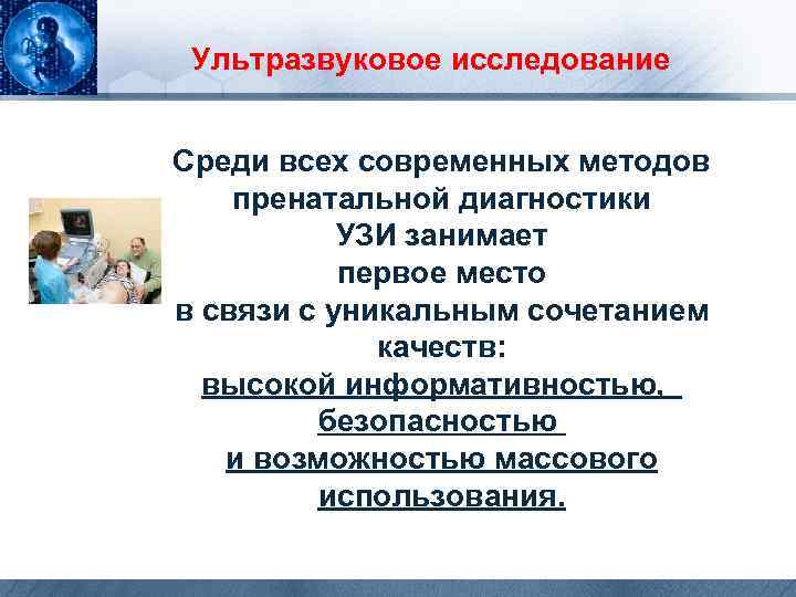 Ультразвуковое исследование Среди всех современных методов пренатальной диагностики УЗИ занимает первое место в связи