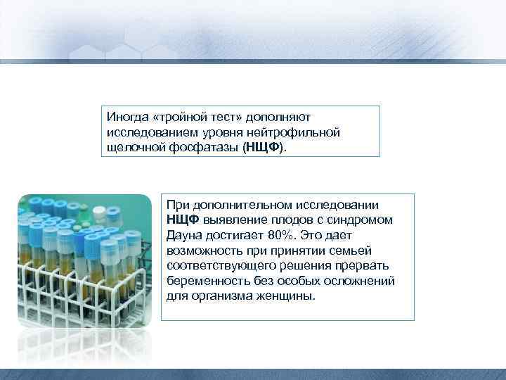 Иногда «тройной тест» дополняют исследованием уровня нейтрофильной щелочной фосфатазы (НЩФ). При дополнительном исследовании НЩФ