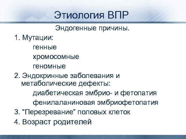 Этиология ВПР Эндогенные причины. 1. Мутации: генные хромосомные геномные 2. Эндокринные заболевания и метаболические