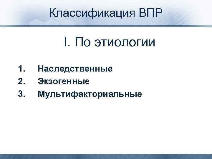 Классификация ВПР I. По этиологии 1. Наследственные 2. Экзогенные 3. Мультифакториальные 