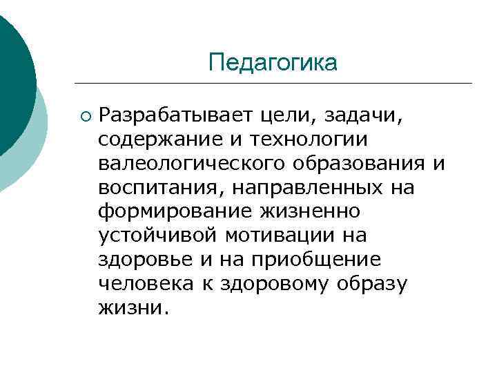 Педагогика ¡ Разрабатывает цели, задачи, содержание и технологии валеологического образования и воспитания, направленных на