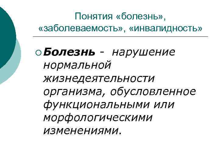 Понятия «болезнь» , «заболеваемость» , «инвалидность» ¡ Болезнь - нарушение нормальной жизнедеятельности организма, обусловленное