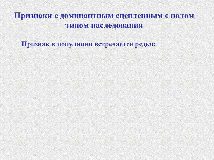 Признаки с доминантным сцепленным с полом типом наследования Признак в популяции встречается редко: 