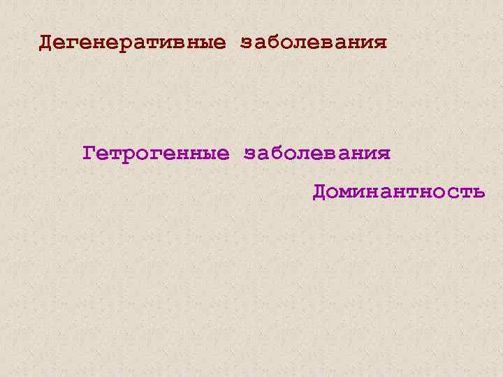 Дегенеративные заболевания Гетрогенные заболевания Доминантность 