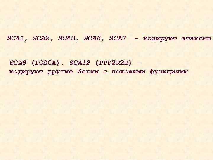 SCA 1, SCA 2, SCA 3, SCA 6, SCA 7 - кодируют атаксин SCA