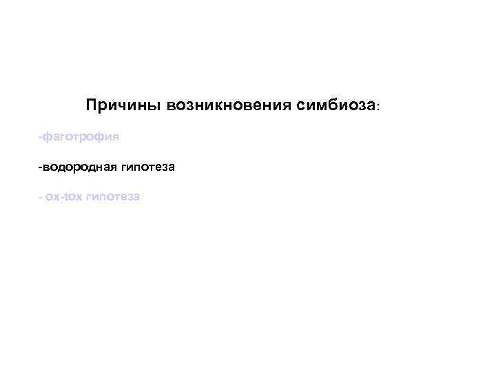 Причины возникновения симбиоза: -фаготрофия -водородная гипотеза - ox-tox гипотеза 