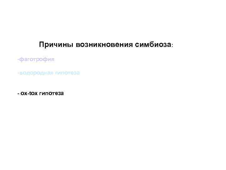 Причины возникновения симбиоза: -фаготрофия -водородная гипотеза - ox-tox гипотеза 