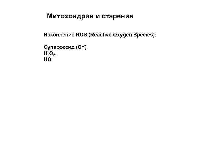 Митохондрии и старение Накопление ROS (Reactive Oxygen Species): Супероксид (О-2), Н 2 О 2