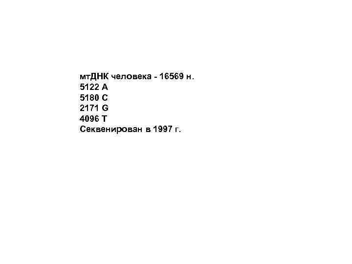 мт. ДНК человека - 16569 н. 5122 A 5180 C 2171 G 4096 T