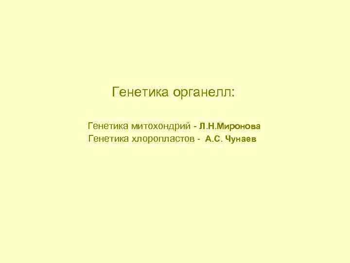  Генетика органелл: Генетика митохондрий - Л. Н. Миронова Генетика хлоропластов - А. С.
