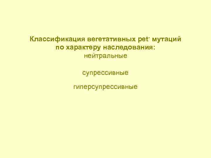 Классификация вегетативных реt- мутаций по характеру наследования: нейтральные супрессивные гиперсупрессивные 