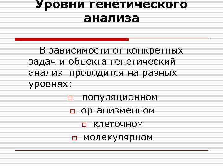 Уровни генетического анализа В зависимости от конкретных задач и объекта генетический анализ проводится на