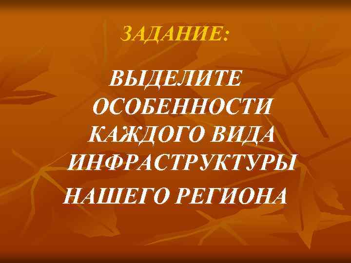ЗАДАНИЕ: ВЫДЕЛИТЕ ОСОБЕННОСТИ КАЖДОГО ВИДА ИНФРАСТРУКТУРЫ НАШЕГО РЕГИОНА 