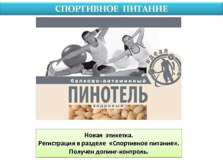 СПОРТИВНОЕ ПИТАНИЕ Новая этикетка. Регистрация в разделе «Спортивное питание» . Получен допинг-контроль. 