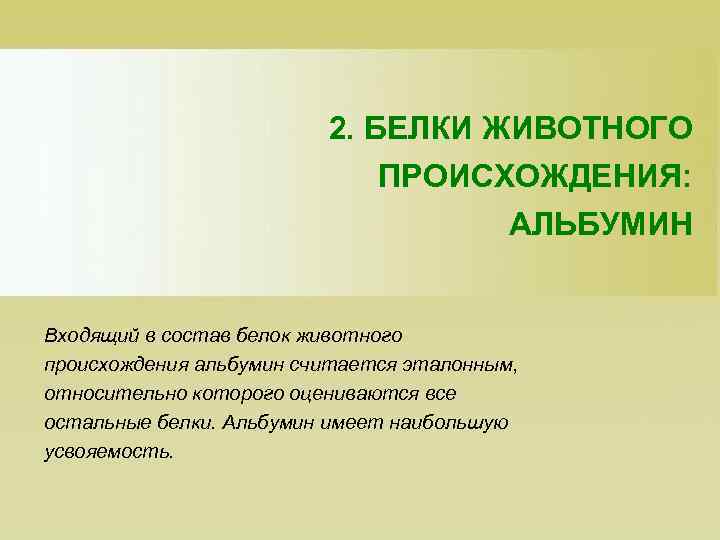 2. БЕЛКИ ЖИВОТНОГО ПРОИСХОЖДЕНИЯ: АЛЬБУМИН Входящий в состав белок животного происхождения альбумин считается эталонным,