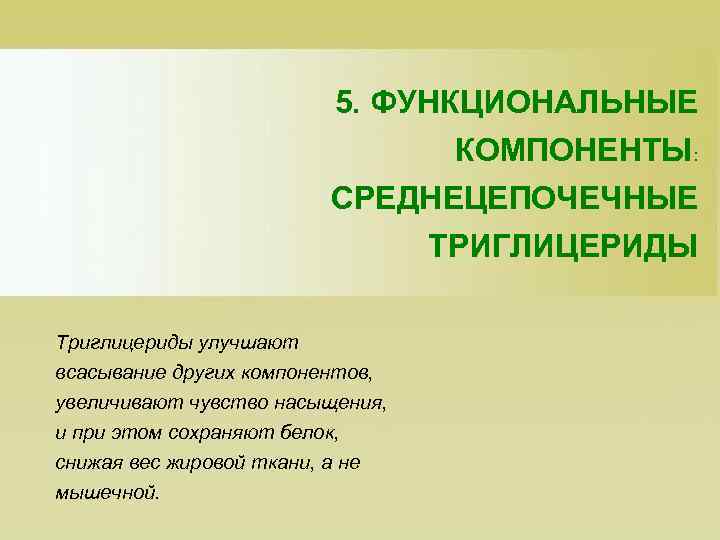 5. ФУНКЦИОНАЛЬНЫЕ КОМПОНЕНТЫ: СРЕДНЕЦЕПОЧЕЧНЫЕ ТРИГЛИЦЕРИДЫ Триглицериды улучшают всасывание других компонентов, увеличивают чувство насыщения, и