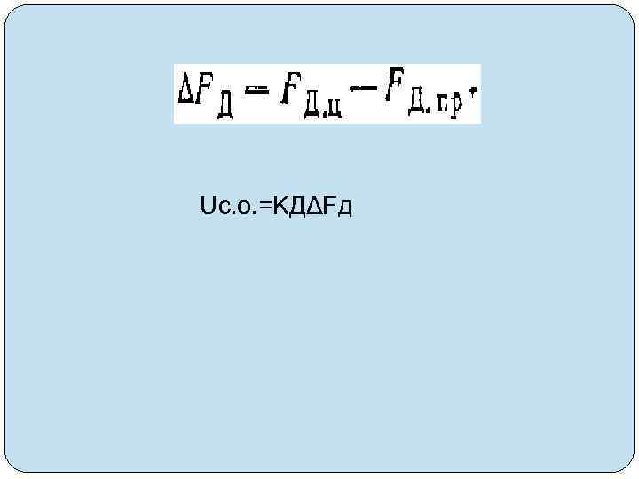 Uc. o. =KДΔFд 