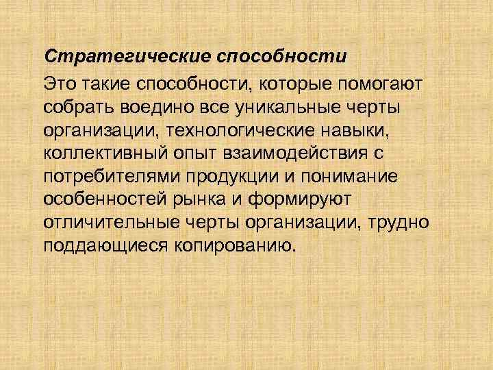 Стратегические способности Это такие способности, которые помогают собрать воедино все уникальные черты организации, технологические