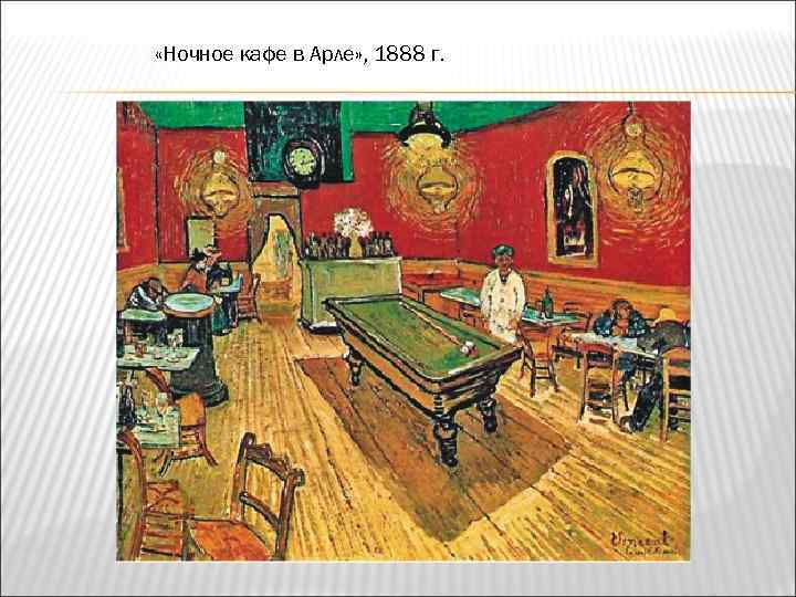  «Ночное кафе в Арле» , 1888 г. 