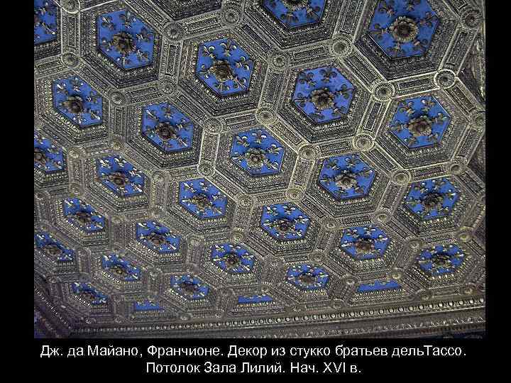 Дж. да Майано, Франчионе. Декор из стукко братьев дель. Тассо. Потолок Зала Лилий. Нач.